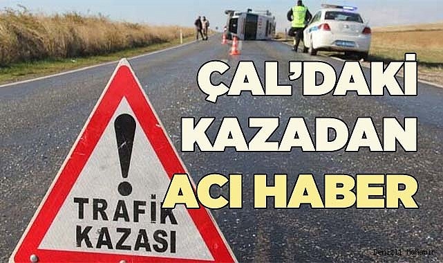 6 KİŞİNİN YARALANDIĞI ÇAL’DAKİ KAZADAN ACI HABER
