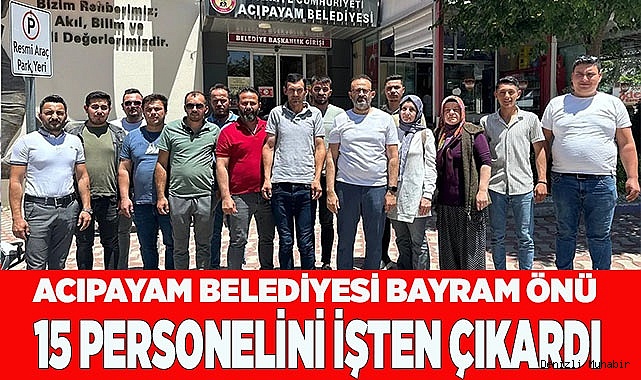 Acıpayam Belediyesi bayram önü 15 personelini işten çıkardı