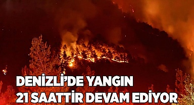 Denizli’de yangınla mücadele 21 saattir devam ediyor