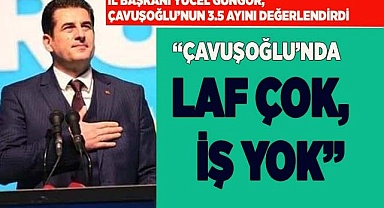 İl Başkanı Yücel Güngör, ‘Çavuşoğlu’nda laf çok iş yok’