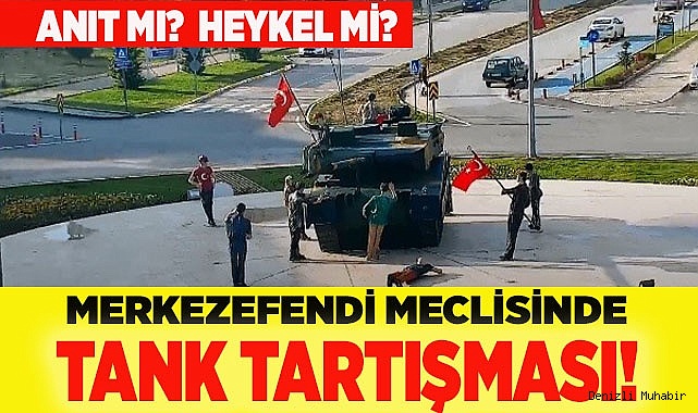 MERKEZEFENDİ MECLİSİNDE TANK TARTIŞMASI!