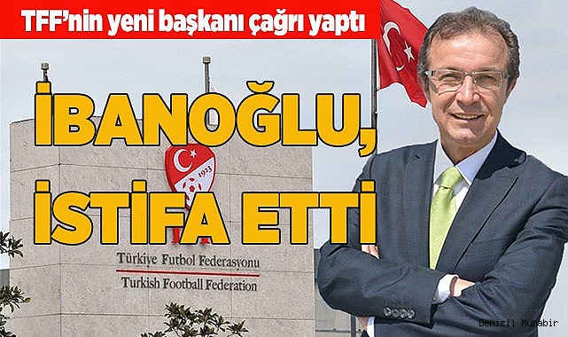 MHK BAŞKANI İBANOĞLU İSTİFA ETTİ