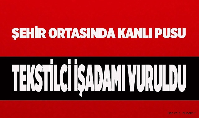 Tekstilci işadamı sokak ortasında vuruldu