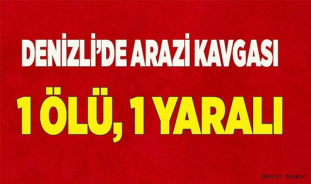 Denizli’de arazi kavgası: 1 ölü, 1 yaralı