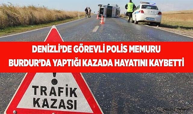 Denizli’de görevli polis memuru Burdur’da yaptığı kazada hayatını kaybetti