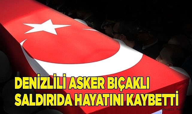 Denizlili asker bıçaklı saldırıda hayatını kaybetti