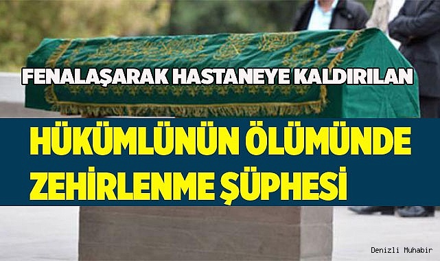 Fenalaşarak hastaneye kaldırılan hükümlünün ölümünde zehirlenme şüphesi