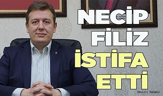 NECİP FİLİZ İSTİFA ETTİ