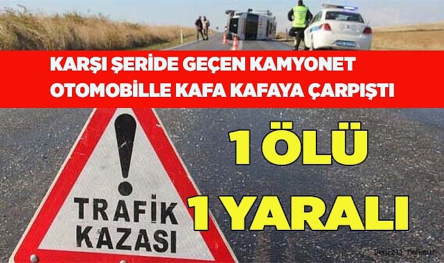 Kamyonet otomobille kafa kafaya çarpıştı: 1 ölü 1 yaralı