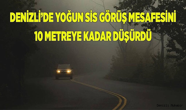 Denizli’de yoğun sis görüş mesafesini 10 metreye kadar düşürdü