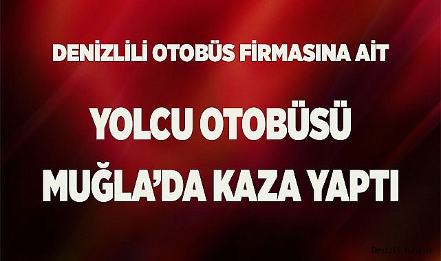 Denizlili otobüs firmasına ait yolcu otobüsü Muğla'da kaza yaptı