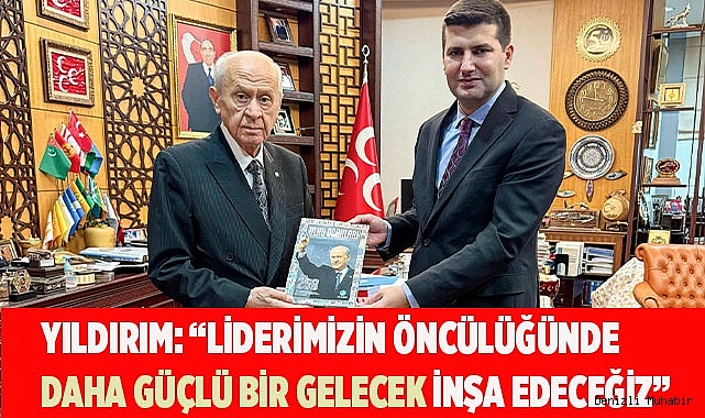 YILDIRIM: “LİDERİMİZİN ÖNCÜLÜĞÜNDE  DAHA GÜÇLÜ BİR GELECEK İNŞA EDECEĞİZ”