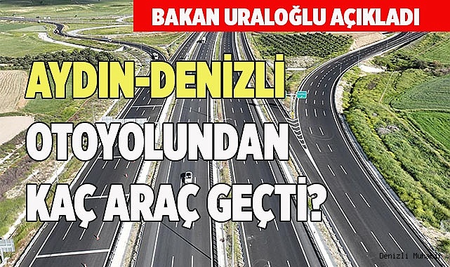 AYDIN-DENİZLİ OTOYOLUNDAN KAÇ ARAÇ GEÇTİ?