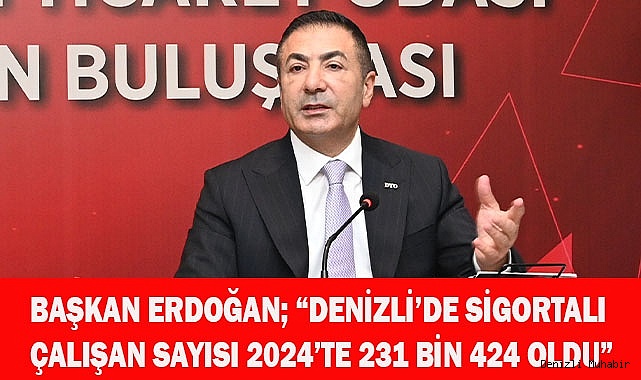 Başkan Erdoğan; “Denizli’de sigortalı çalışan sayısı 2024’te 231 bin 424 oldu”