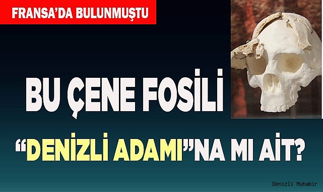 BU ÇENE FOSİLİ ‘DENİZLİ ADAMI’NA MI AİT?