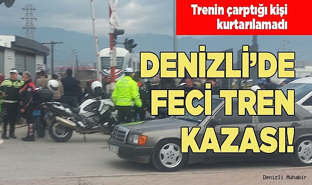 DENİZLİ’DE FECİ TREN KAZASI
