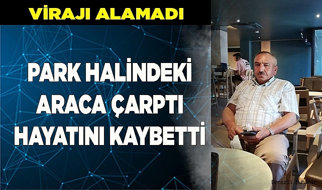 Park halindeki tankere çarpan sürücü hayatını kaybetti