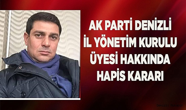 Ak Parti Denizli İl Yönetim Kurulu üyesi hakkında hapis kararı