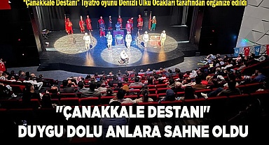 "ÇANAKKALE DESTANI" DUYGU DOLU ANLARA SAHNE OLDU