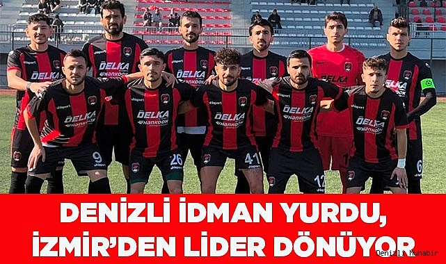 DENİZLİ İDMAN YURDU, İZMİR DEPLASMANINDAN LİDER DÖNÜYOR