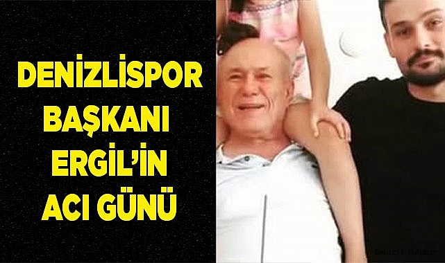 Denizlispor Başkanı Erhan Ergil’in acı günü