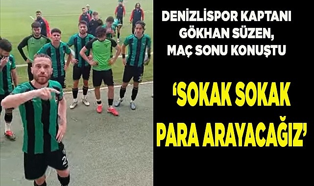 GÖKHAN SÜZEN: "SOKAK SOKAK PARA ARAYACAĞIZ"