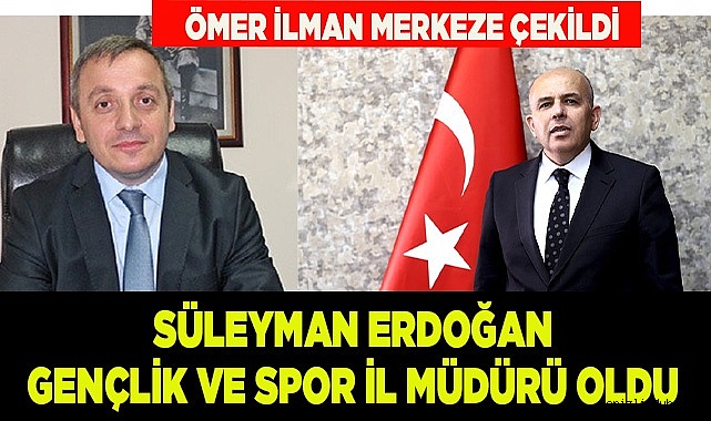 İLMAN'IN YERİNE SÜLEYMAN ERDOĞAN ATANDI