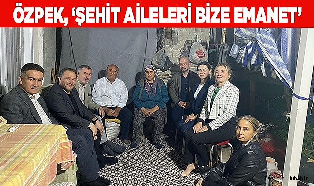 Özpek, ‘Şehit aileleri bize emanet’