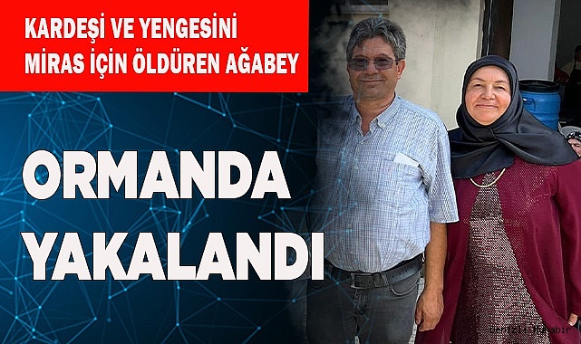 Kardeşi ve yengesini miras için öldüren ağabey yakalandı