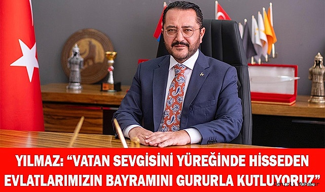 YILMAZ: “TÜM EVLATLARIMIZIN BAYRAMINI GURURLA KUTLUYORUZ”