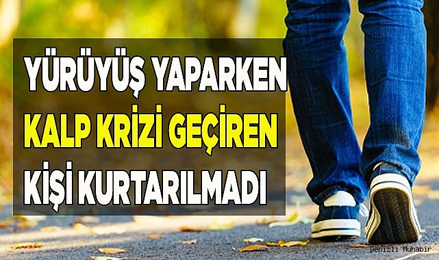 Yürüyüş yaparken kalp krizi geçiren kişi kurtarılmadı