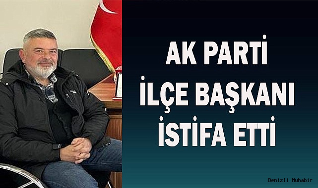 AK PARTİ İLÇE BAŞKANI İSTİFA ETTİ