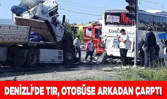 Denizli'de tır, otobüse arkadan çarptı