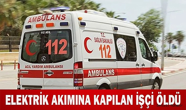 Elektrik akımına kapılan işçi öldü