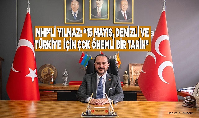 MHP’Lİ YILMAZ: “15 MAYIS DENİZLİ VE  TÜRKİYE  İÇİN ÇOK ÖNEMLİ BİR TARİH”