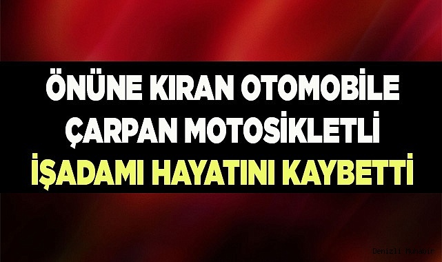 Önüne kıran otomobile çarpan motosikletli işadamı hayatını kaybetti
