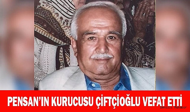 PENSAN’IN KURUCUSU ÇİFTÇİOĞLU VEFAT ETTİ