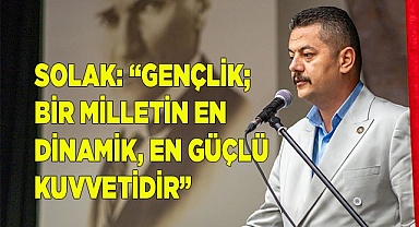 SOLAK: “GENÇLİK; BİR MİLLETİN EN  DİNAMİK, EN GÜÇLÜ KUVVETİDİR”