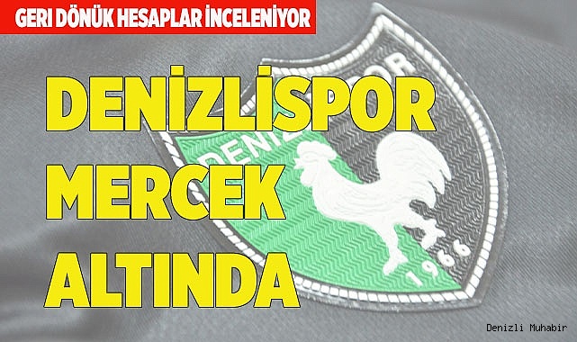 DENİZLİSPOR MERCEK ALTINDA