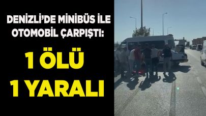 Denizli’de minibüs ile otomobil çarpıştı: 1 ölü 1 yaralı