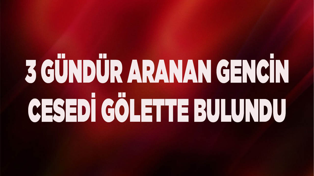 Kayıp gencin cesedi baraj göletinde bulundu