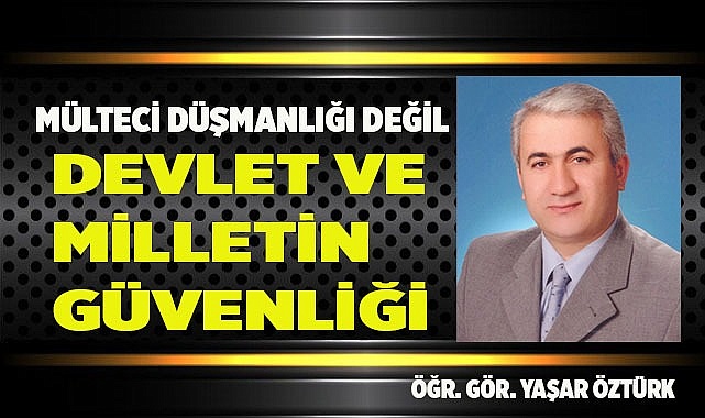 MÜLTECİ DÜŞMANLIĞI DEĞİL DEVLET VE MİLLETİN GÜVENLİĞİ