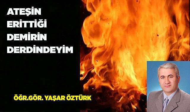 ATEŞİN ERİTTİĞİ DEMİRİN DERDİNDEYİM