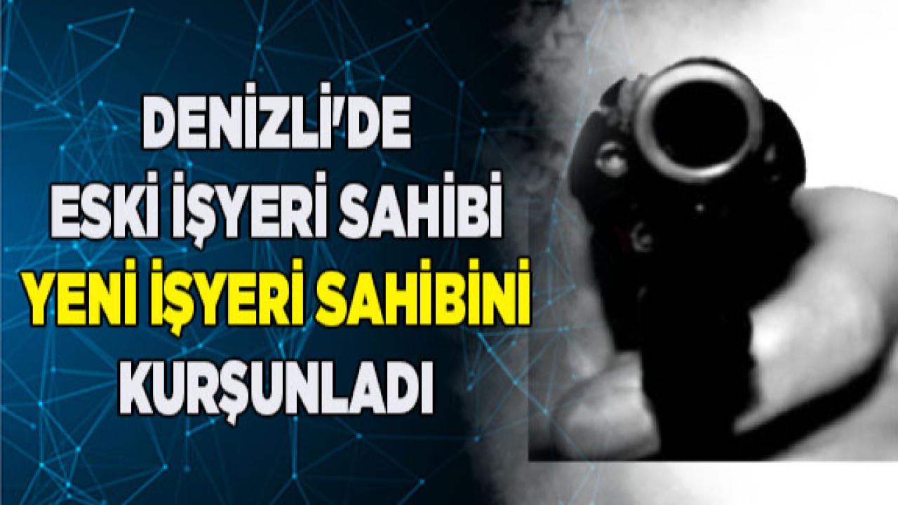 Denizli'de eski işyeri sahibi yeni sahibini kurşunladı