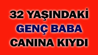 32 yaşındaki genç baba canına kıydı