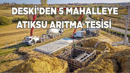 DESKİ’den 5 mahalleye atıksu arıtma tesisi