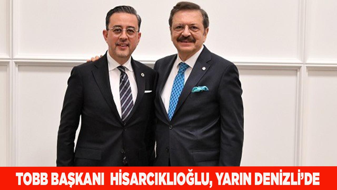 TOBB BAŞKANI HİSARCIKLIOĞLU, YARIN DENİZLİ’YE GELİYOR