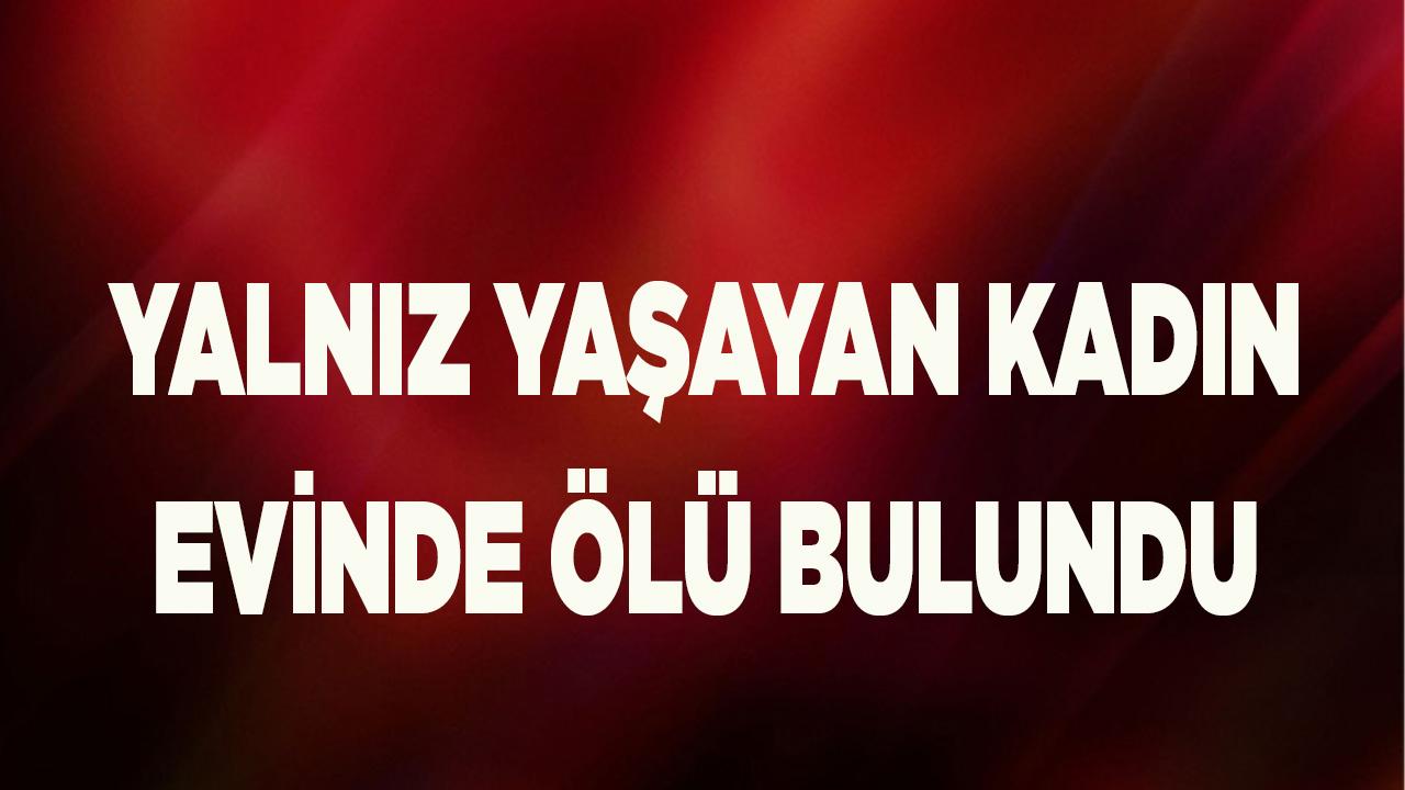 Yalnız yaşayan kadın evinde ölü bulundu
