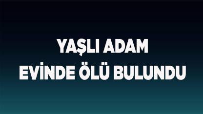 Denizli'de yaşlı adam evinde ölü bulundu