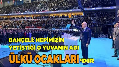 BAHÇELİ: HEPİMİZİN YETİŞTİĞİ O YUVANIN ADI ÜLKÜ OCAKLARI’DIR